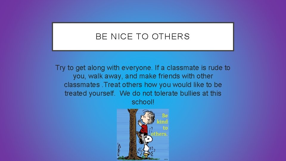 BE NICE TO OTHERS Try to get along with everyone. If a classmate is