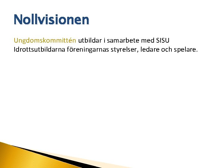 Nollvisionen Ungdomskommittén utbildar i samarbete med SISU Idrottsutbildarna föreningarnas styrelser, ledare och spelare. 