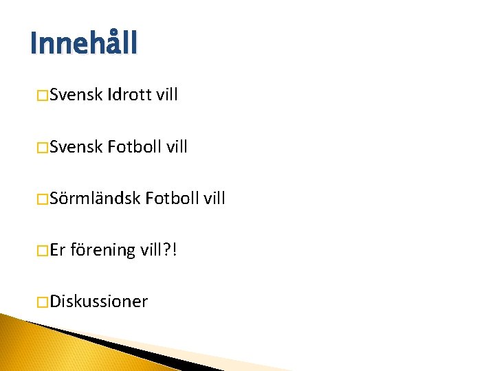 Innehåll �Svensk Idrott vill �Svensk Fotboll vill �Sörmländsk �Er Fotboll vill förening vill? !