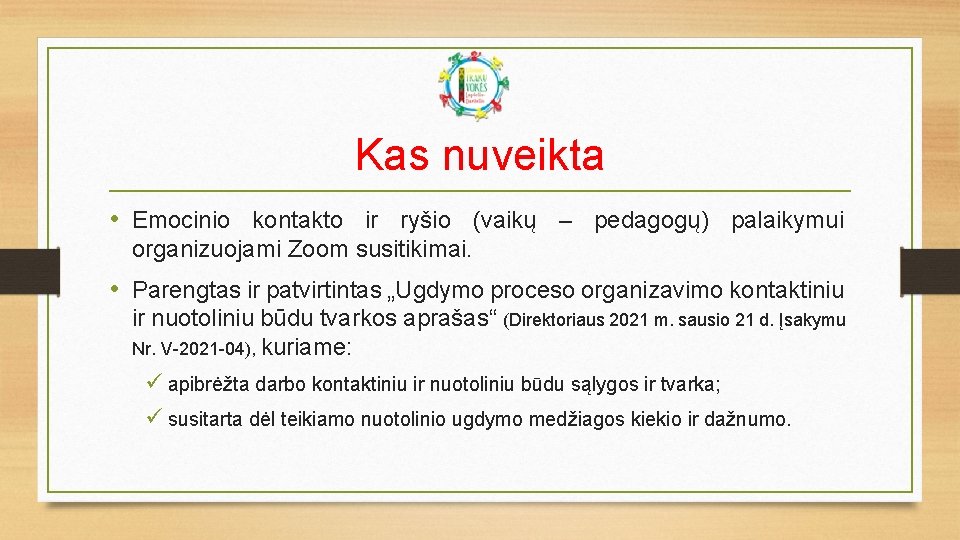 Kas nuveikta • Emocinio kontakto ir ryšio (vaikų – pedagogų) palaikymui organizuojami Zoom susitikimai.