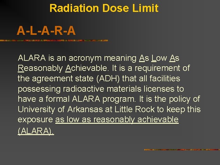 Radiation Dose Limit A-L-A-R-A ALARA is an acronym meaning As Low As Reasonably Achievable. Radiation Dose Limit A-L-A-R-A ALARA is an acronym meaning As Low As Reasonably Achievable.