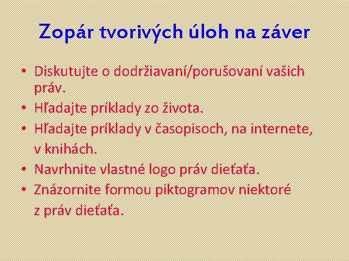 Zopár tvorivých úloh na záver • Diskutujte o dodržiavaní/porušovaní vašich práv. • Hľadajte príklady Zopár tvorivých úloh na záver • Diskutujte o dodržiavaní/porušovaní vašich práv. • Hľadajte príklady