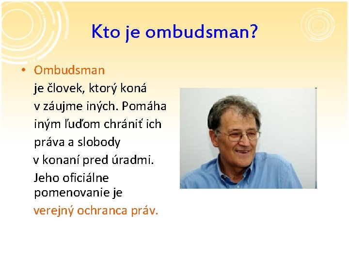 Kto je ombudsman? • Ombudsman je človek, ktorý koná v záujme iných. Pomáha iným Kto je ombudsman? • Ombudsman je človek, ktorý koná v záujme iných. Pomáha iným