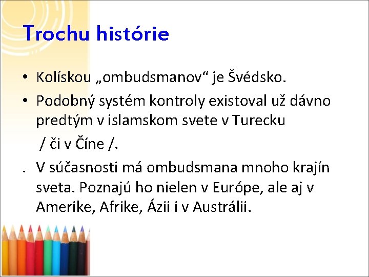 Trochu histórie • Kolískou „ombudsmanov“ je Švédsko. • Podobný systém kontroly existoval už dávno Trochu histórie • Kolískou „ombudsmanov“ je Švédsko. • Podobný systém kontroly existoval už dávno