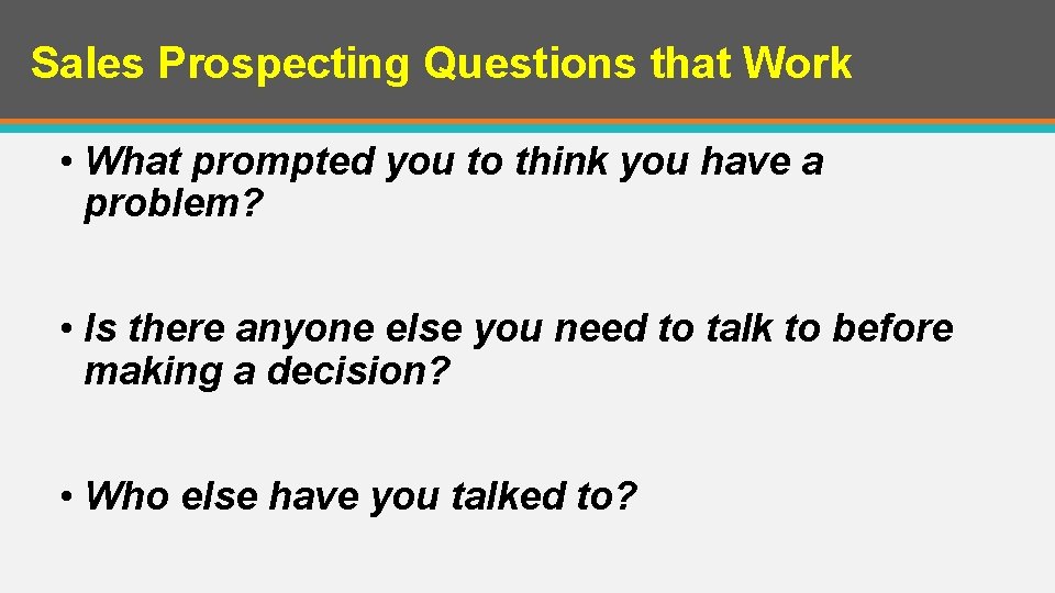 Sales Prospecting Questions that Work • What prompted you to think you have a