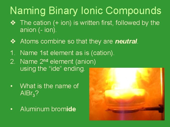 Naming Binary Ionic Compounds v The cation (+ ion) is written first, followed by
