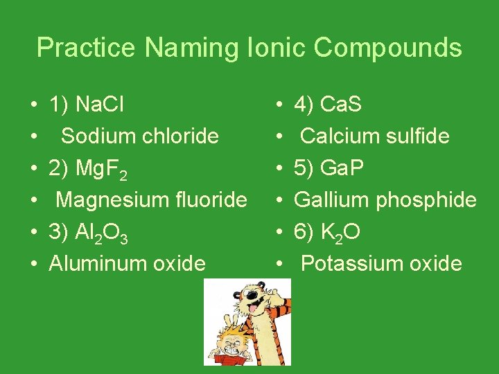 Practice Naming Ionic Compounds • • • 1) Na. Cl Sodium chloride 2) Mg.