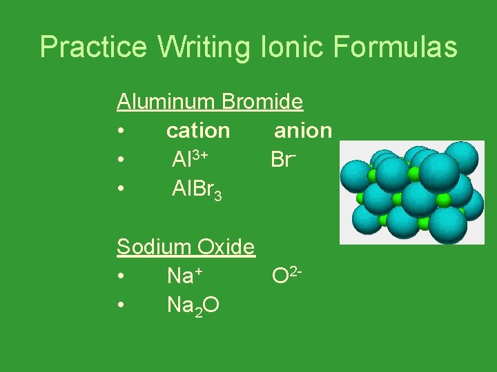 Practice Writing Ionic Formulas Aluminum Bromide • cation anion • Al 3+ Br •