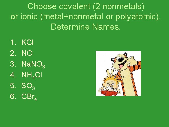 Choose covalent (2 nonmetals) or ionic (metal+nonmetal or polyatomic). Determine Names. 1. 2. 3.
