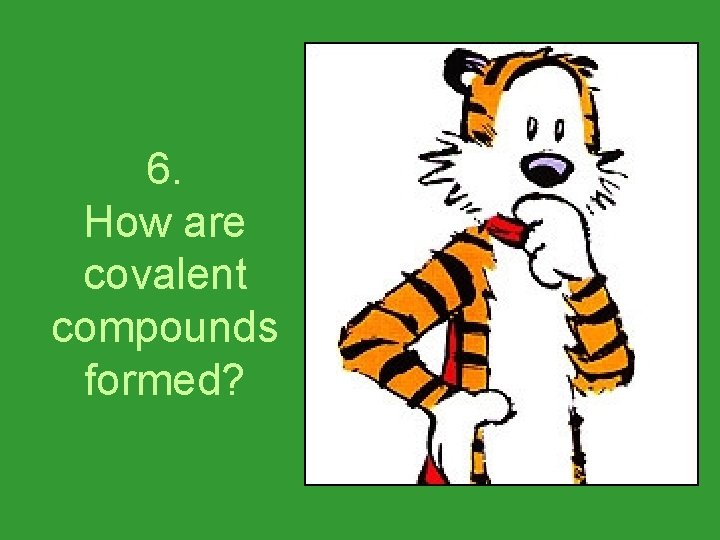 6. How are covalent compounds formed? 