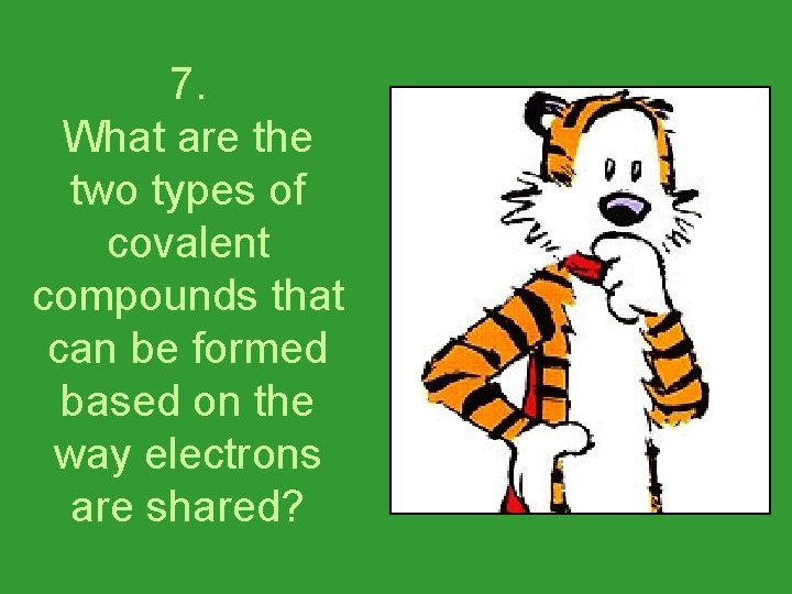7. What are the two types of covalent compounds that can be formed based