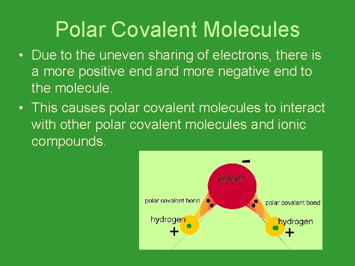 Polar Covalent Molecules • Due to the uneven sharing of electrons, there is a