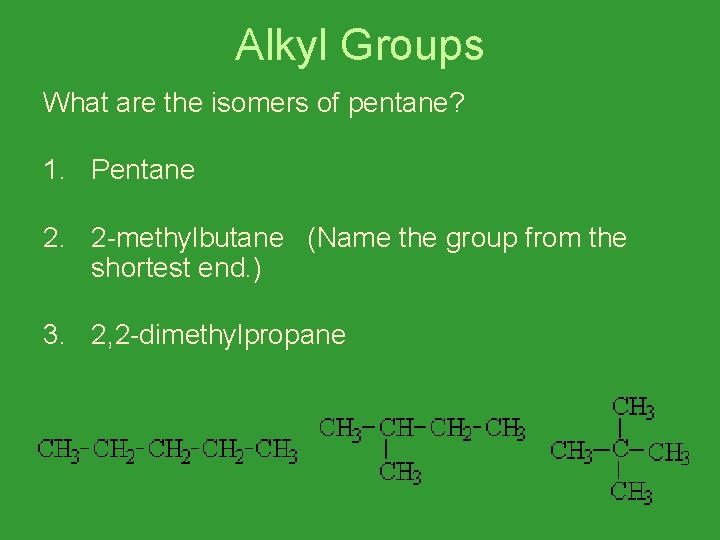 Alkyl Groups What are the isomers of pentane? 1. Pentane 2. 2 -methylbutane (Name