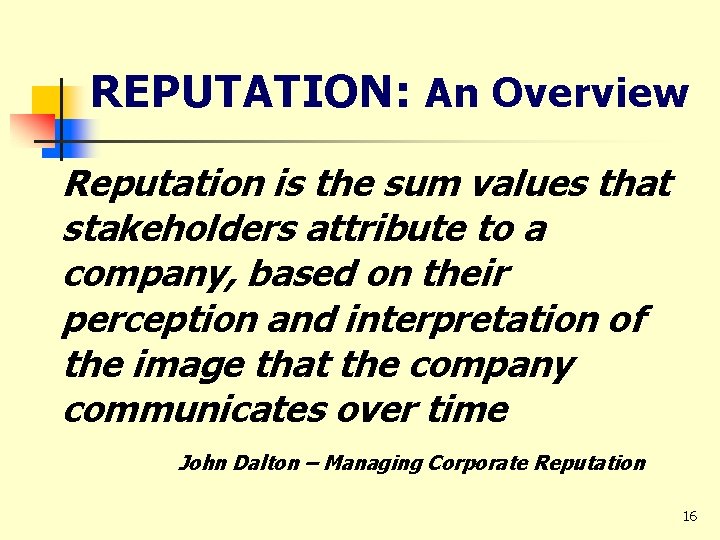 REPUTATION: An Overview Reputation is the sum values that stakeholders attribute to a company,