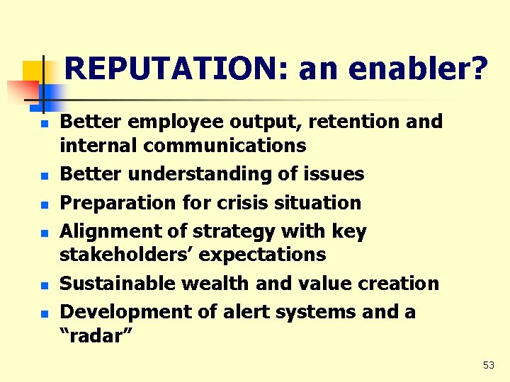 REPUTATION: an enabler? n n n Better employee output, retention and internal communications Better