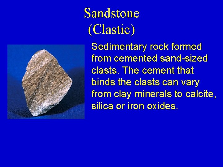 Sandstone (Clastic) Sedimentary rock formed from cemented sand-sized clasts. The cement that binds the