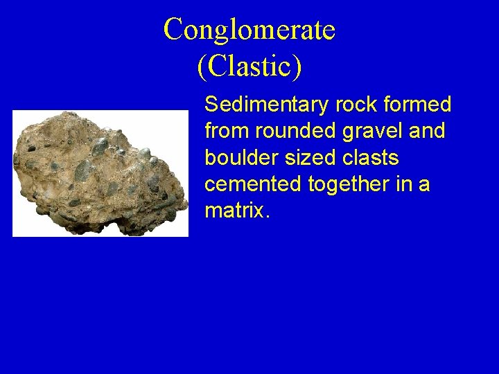 Conglomerate (Clastic) Sedimentary rock formed from rounded gravel and boulder sized clasts cemented together