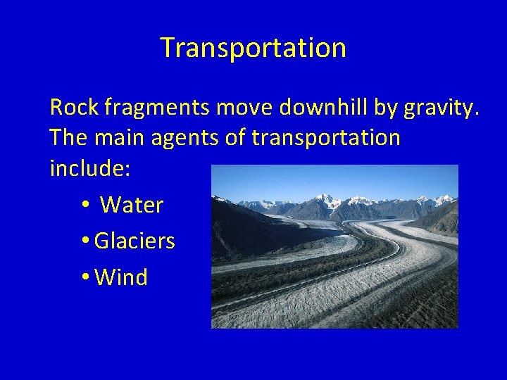 Transportation Rock fragments move downhill by gravity. The main agents of transportation include: •