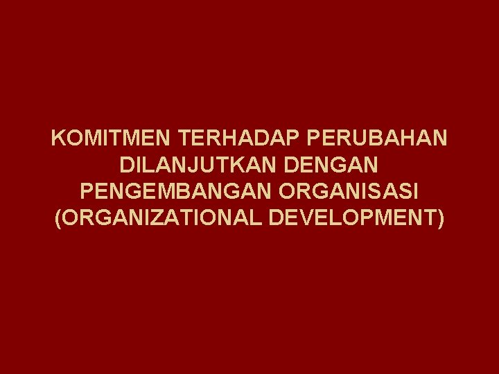 KOMITMEN TERHADAP PERUBAHAN DILANJUTKAN DENGAN PENGEMBANGAN ORGANISASI (ORGANIZATIONAL DEVELOPMENT) 