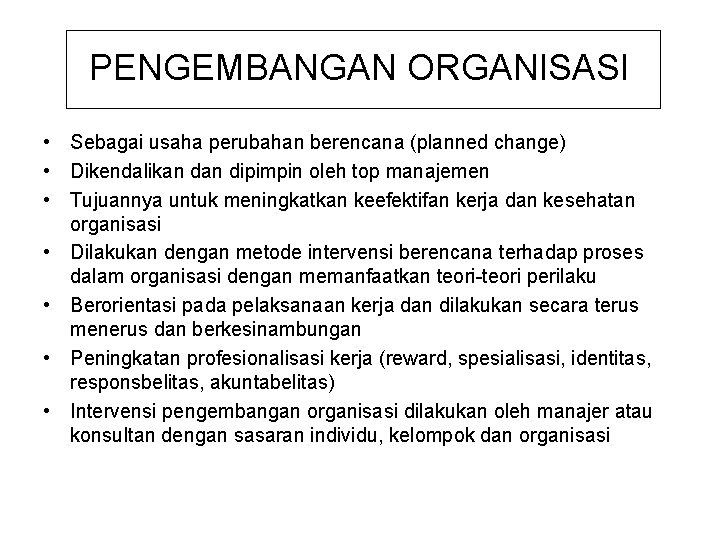 PENGEMBANGAN ORGANISASI • Sebagai usaha perubahan berencana (planned change) • Dikendalikan dipimpin oleh top