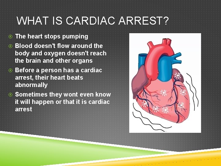 WHAT IS CARDIAC ARREST? The heart stops pumping Blood doesn't flow around the body