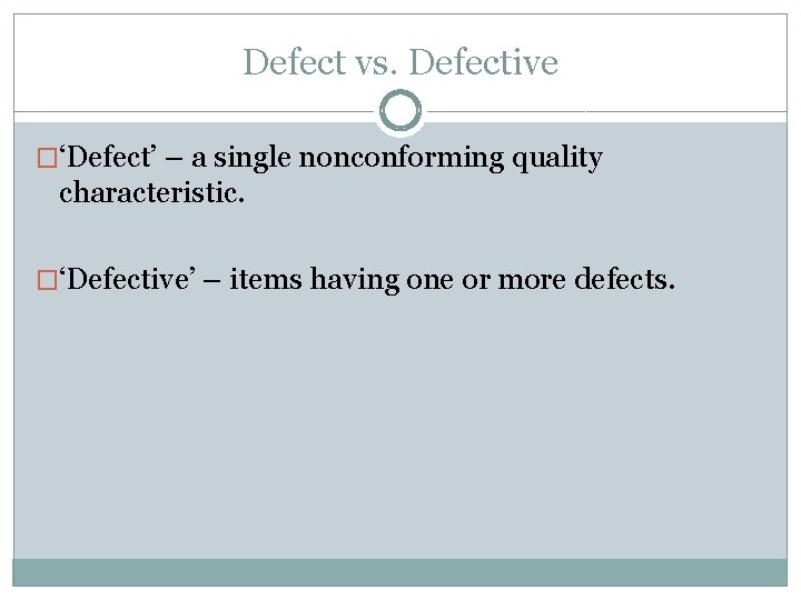 Defect vs. Defective �‘Defect’ – a single nonconforming quality characteristic. �‘Defective’ – items having