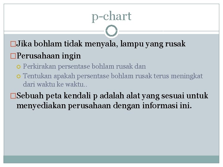 p-chart �Jika bohlam tidak menyala, lampu yang rusak �Perusahaan ingin Perkirakan persentase bohlam rusak