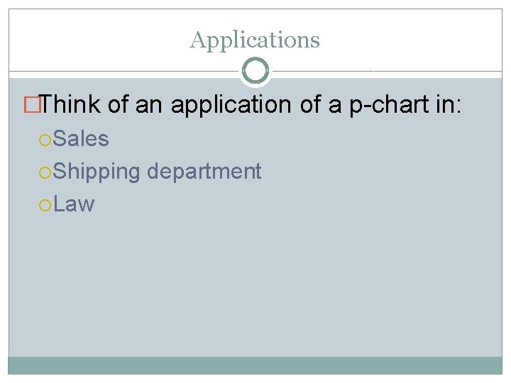 Applications �Think of an application of a p-chart in: Sales Shipping Law department 