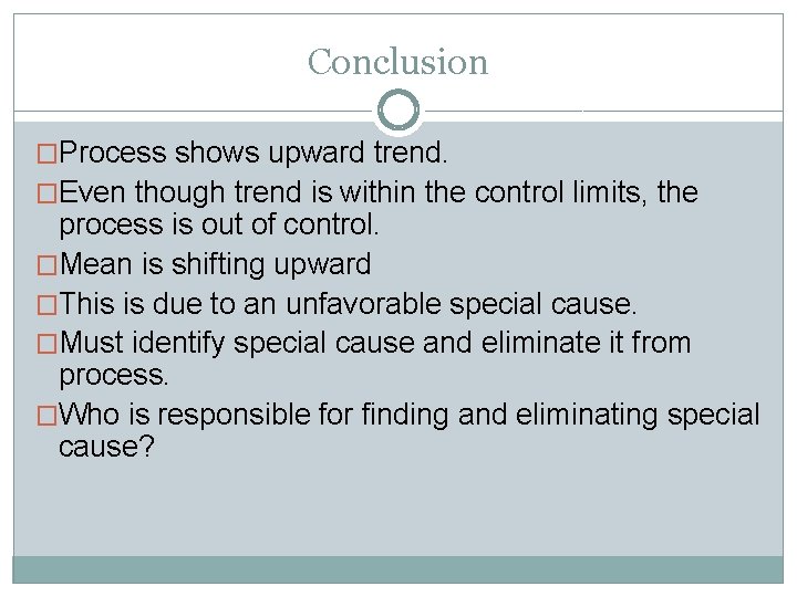 Conclusion �Process shows upward trend. �Even though trend is within the control limits, the