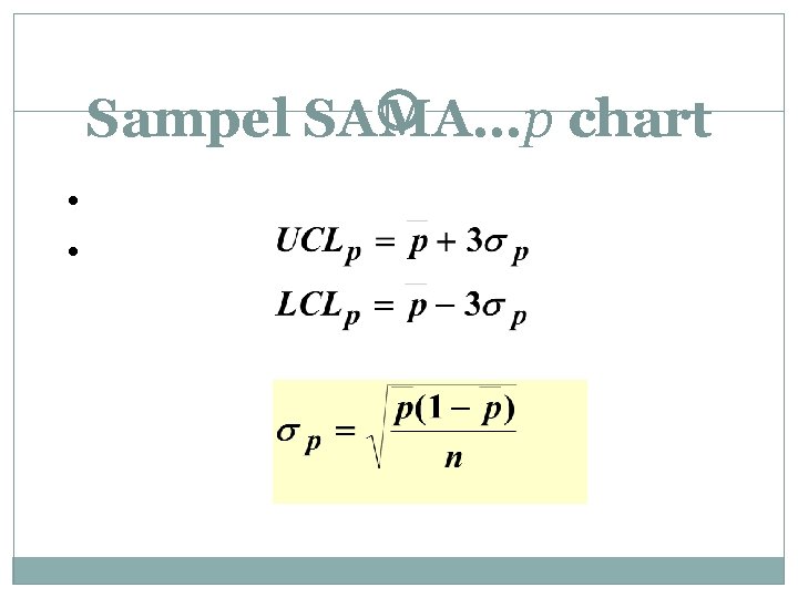 Sampel SAMA…p chart • Proporsi diketahui • Garis Tengah = p¯ 