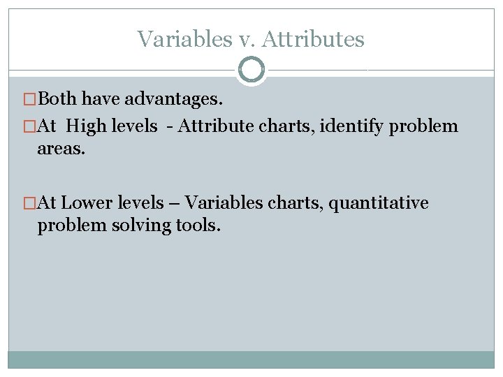 Variables v. Attributes �Both have advantages. �At High levels - Attribute charts, identify problem