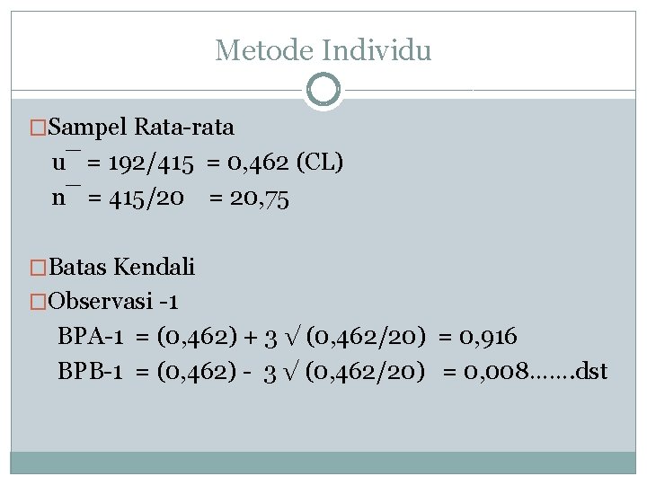 Metode Individu �Sampel Rata-rata u¯ = 192/415 = 0, 462 (CL) n¯ = 415/20