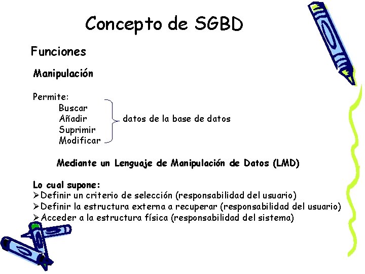 Concepto de SGBD Funciones Manipulación Permite: Buscar Añadir Suprimir Modificar datos de la base