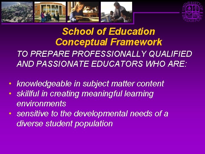 School of Education Conceptual Framework TO PREPARE PROFESSIONALLY QUALIFIED AND PASSIONATE EDUCATORS WHO ARE: