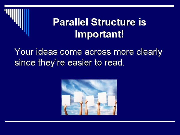 Parallel Structure is Important! Your ideas come across more clearly since they’re easier to