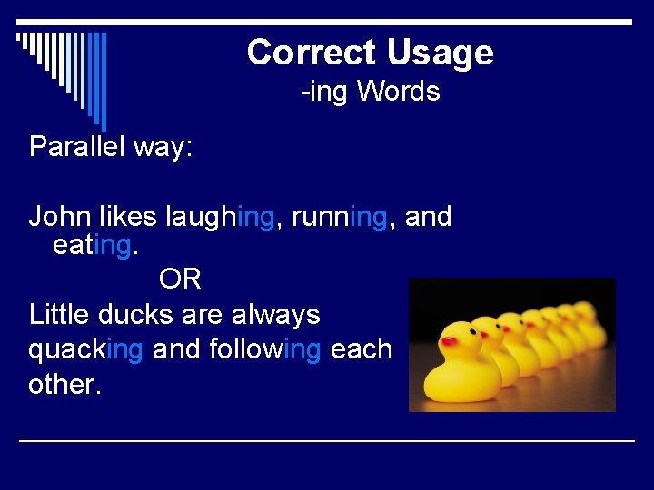 Correct Usage -ing Words Parallel way: John likes laughing, running, and eating. OR Little