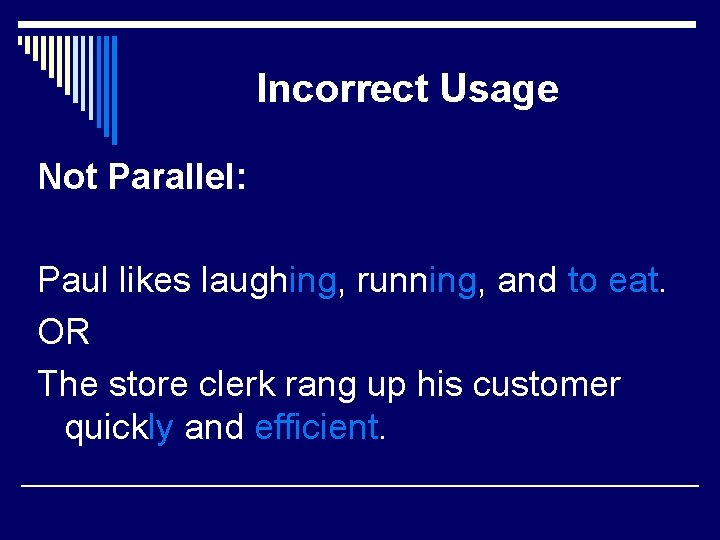 Incorrect Usage Not Parallel: Paul likes laughing, running, and to eat. OR The store