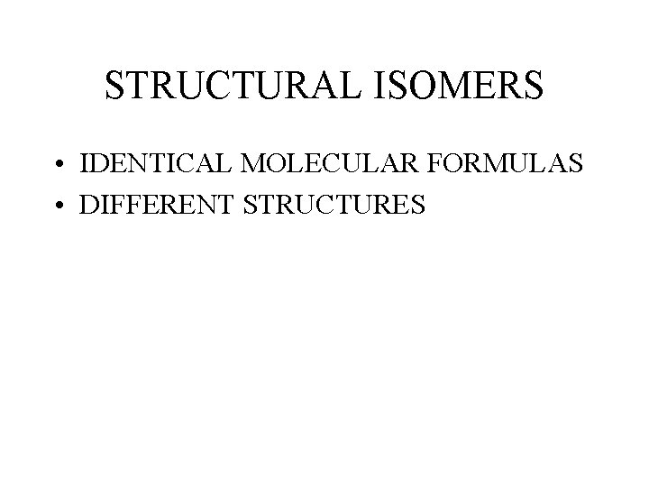 STRUCTURAL ISOMERS • IDENTICAL MOLECULAR FORMULAS • DIFFERENT STRUCTURES STRUCTURAL ISOMERS • IDENTICAL MOLECULAR FORMULAS • DIFFERENT STRUCTURES