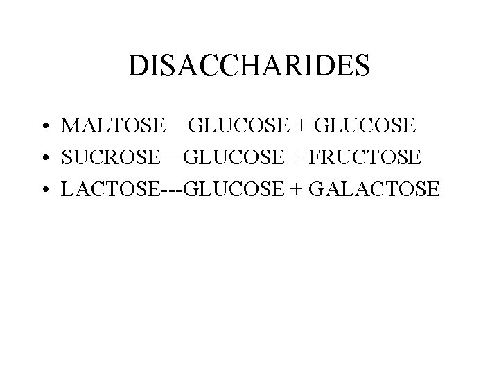DISACCHARIDES • MALTOSE—GLUCOSE + GLUCOSE • SUCROSE—GLUCOSE + FRUCTOSE • LACTOSE---GLUCOSE + GALACTOSE DISACCHARIDES • MALTOSE—GLUCOSE + GLUCOSE • SUCROSE—GLUCOSE + FRUCTOSE • LACTOSE---GLUCOSE + GALACTOSE