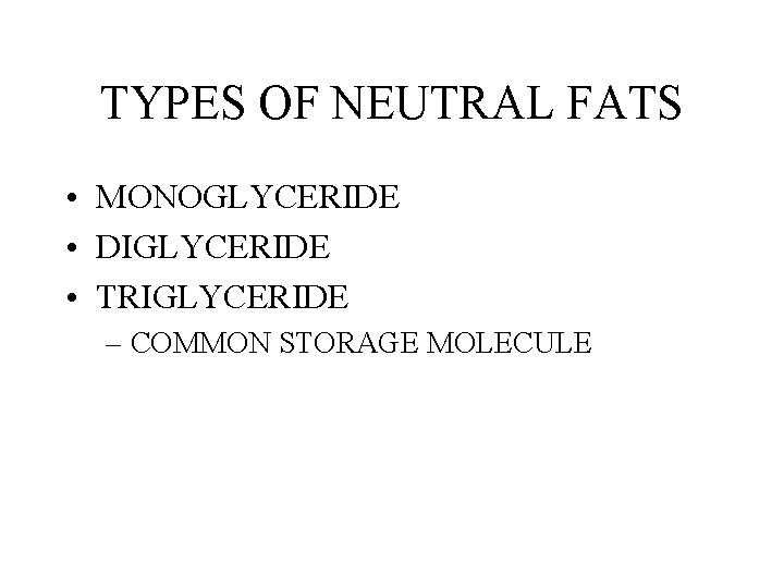 TYPES OF NEUTRAL FATS • MONOGLYCERIDE • DIGLYCERIDE • TRIGLYCERIDE – COMMON STORAGE MOLECULE TYPES OF NEUTRAL FATS • MONOGLYCERIDE • DIGLYCERIDE • TRIGLYCERIDE – COMMON STORAGE MOLECULE