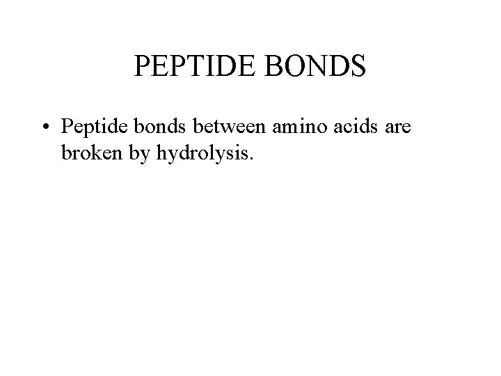 PEPTIDE BONDS • Peptide bonds between amino acids are broken by hydrolysis. PEPTIDE BONDS • Peptide bonds between amino acids are broken by hydrolysis.