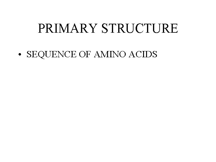 PRIMARY STRUCTURE • SEQUENCE OF AMINO ACIDS PRIMARY STRUCTURE • SEQUENCE OF AMINO ACIDS