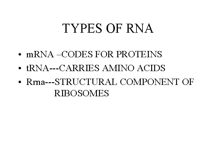 TYPES OF RNA • m. RNA –CODES FOR PROTEINS • t. RNA---CARRIES AMINO ACIDS TYPES OF RNA • m. RNA –CODES FOR PROTEINS • t. RNA---CARRIES AMINO ACIDS
