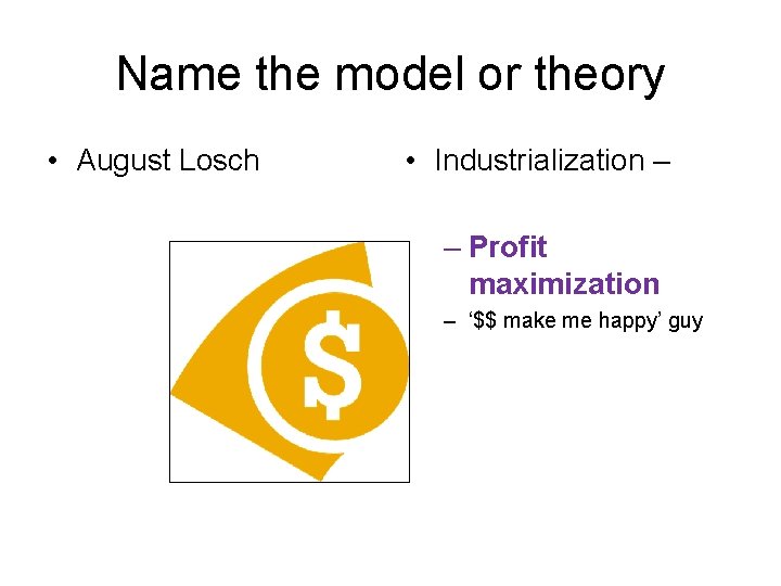 Name the model or theory • August Losch • Industrialization – – Profit maximization