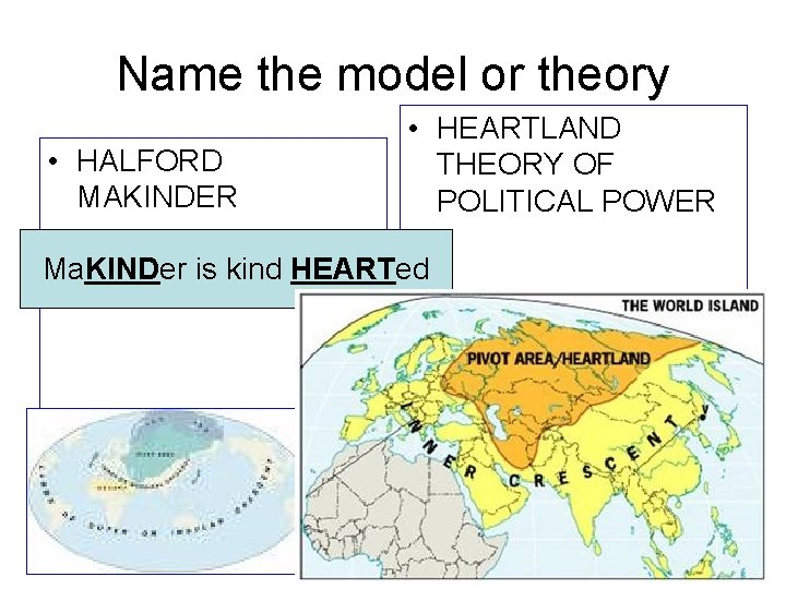 Name the model or theory • HALFORD MAKINDER • HEARTLAND THEORY OF POLITICAL POWER