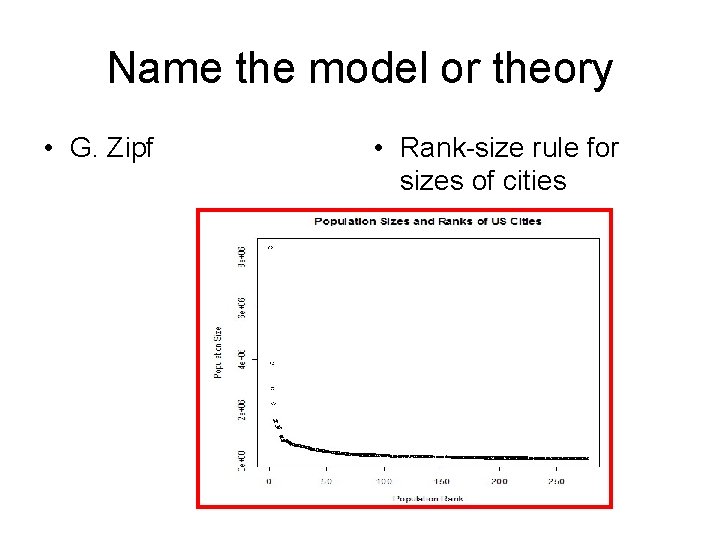 Name the model or theory • G. Zipf • Rank-size rule for sizes of
