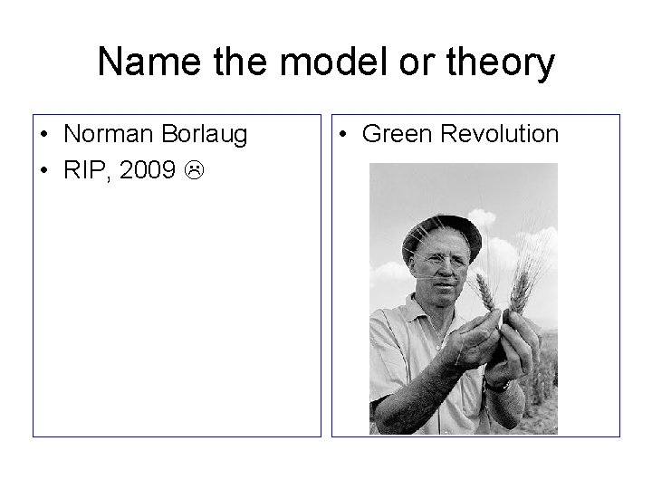 Name the model or theory • Norman Borlaug • RIP, 2009 • Green Revolution