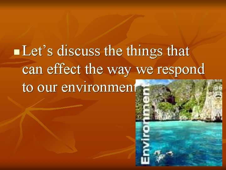 n Let’s discuss the things that can effect the way we respond to our