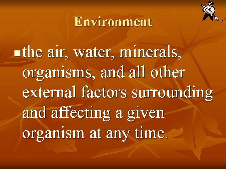 Environment n the air, water, minerals, organisms, and all other external factors surrounding and
