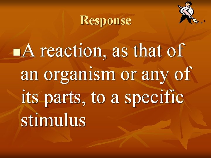 Response A reaction, as that of an organism or any of its parts, to